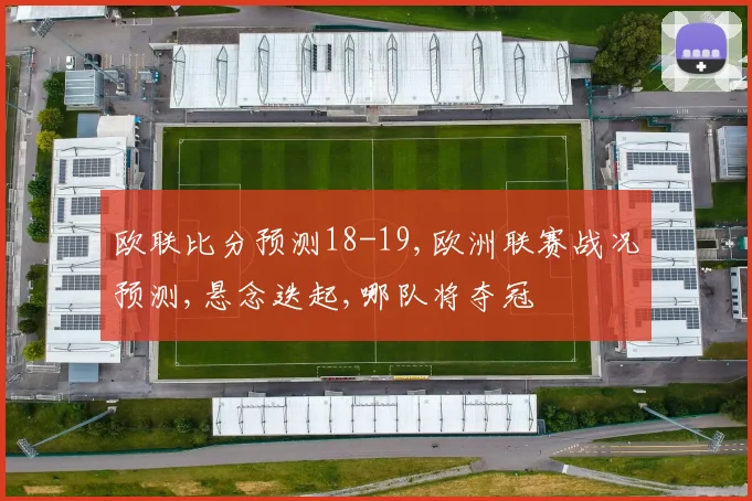 欧联比分预测18-19,欧洲联赛战况预测,悬念迭起,哪队将夺冠